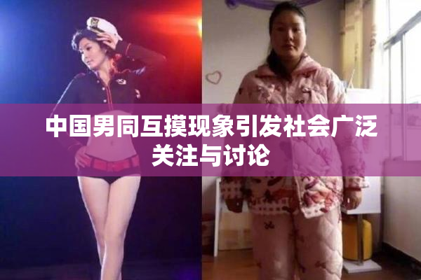 中国男同互摸现象引发社会广泛关注与讨论