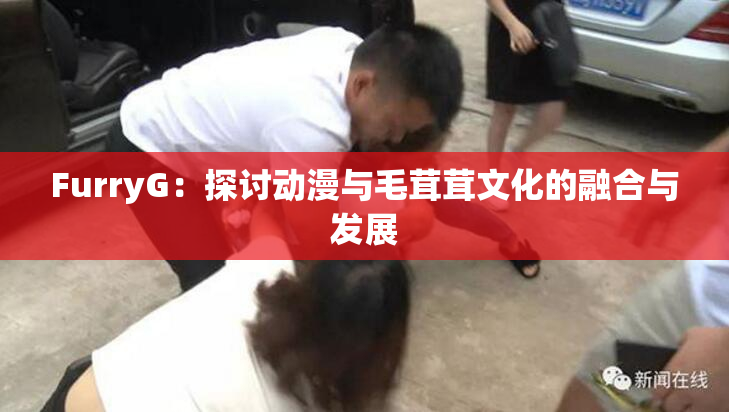 FurryG：探讨动漫与毛茸茸文化的融合与发展