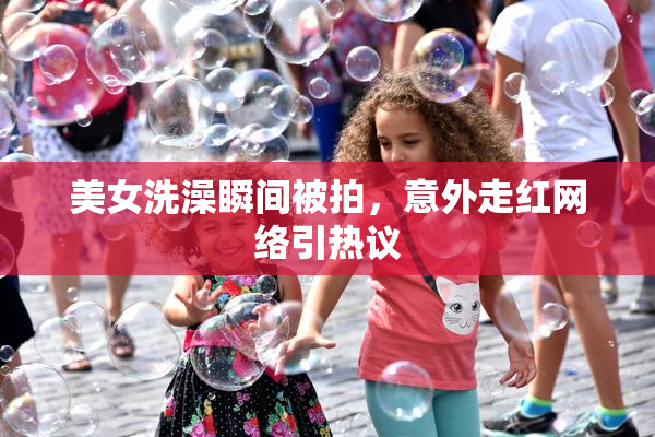 美女洗澡瞬间被拍，意外走红网络引热议