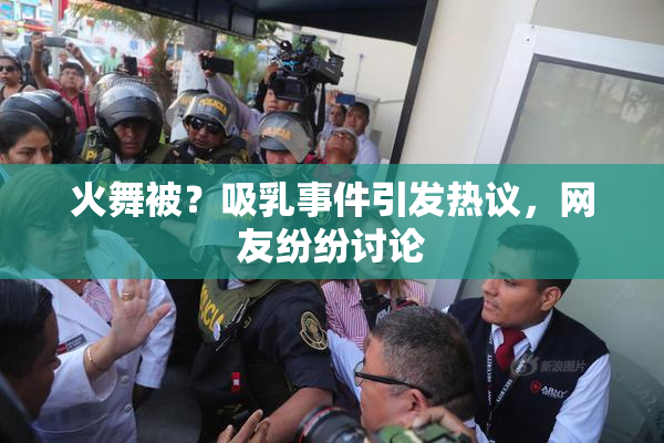 火舞被？吸乳事件引发热议，网友纷纷讨论