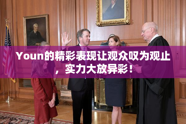 Youn的精彩表现让观众叹为观止，实力大放异彩！
