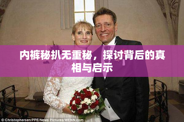内裤秘扒无重秘，探讨背后的真相与启示