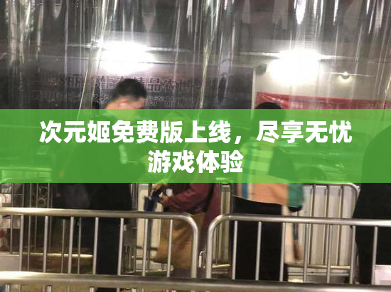 次元姬免费版上线，尽享无忧游戏体验