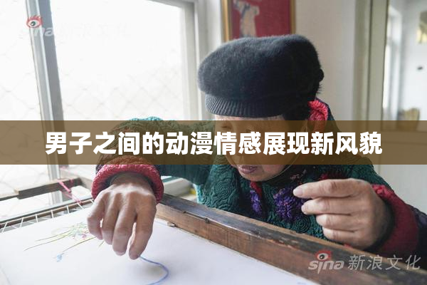 男子之间的动漫情感展现新风貌