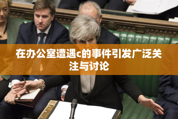 在办公室遭遇c的事件引发广泛关注与讨论