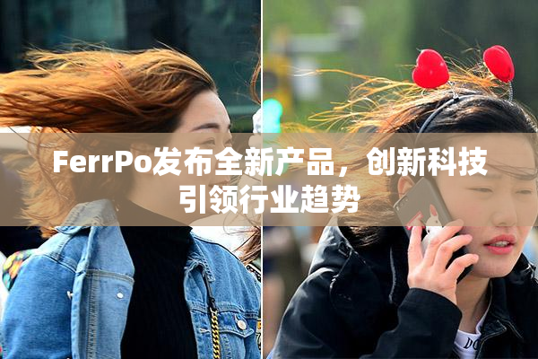 FerrPo发布全新产品，创新科技引领行业趋势