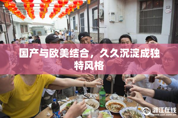 国产与欧美结合，久久沉淀成独特风格