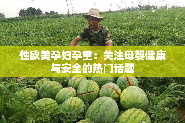 性欧美孕妇孕重：关注母婴健康与安全的热门话题