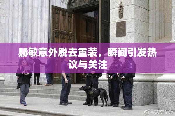 赫敏意外脱去重装，瞬间引发热议与关注