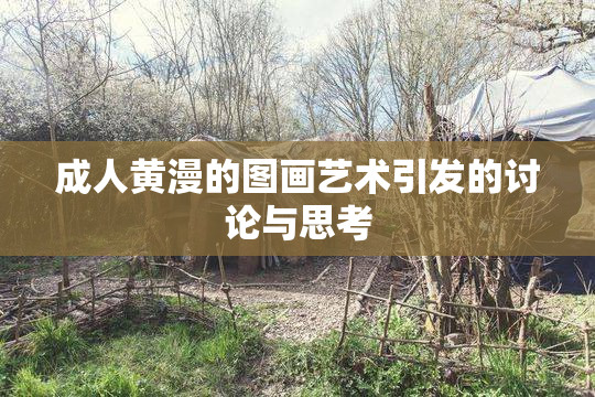 成人黄漫的图画艺术引发的讨论与思考