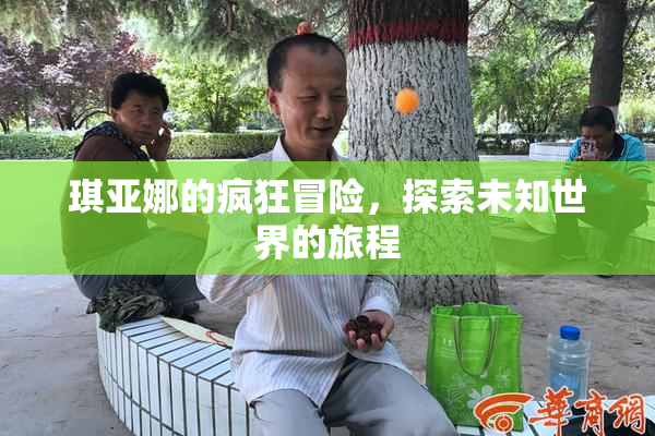 琪亚娜的疯狂冒险，探索未知世界的旅程
