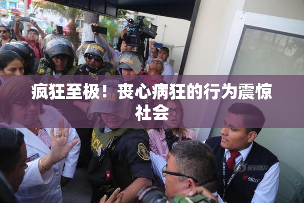 疯狂至极！丧心病狂的行为震惊社会