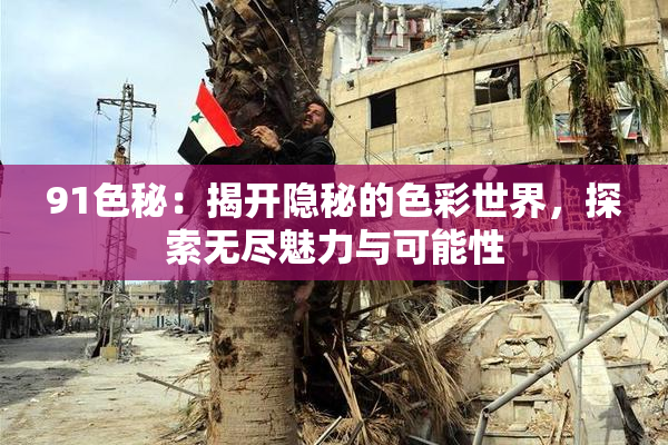 91色秘：揭开隐秘的色彩世界，探索无尽魅力与可能性