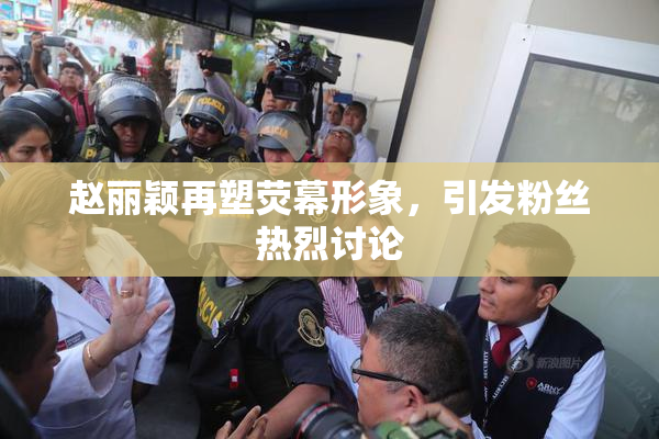 赵丽颖再塑荧幕形象，引发粉丝热烈讨论