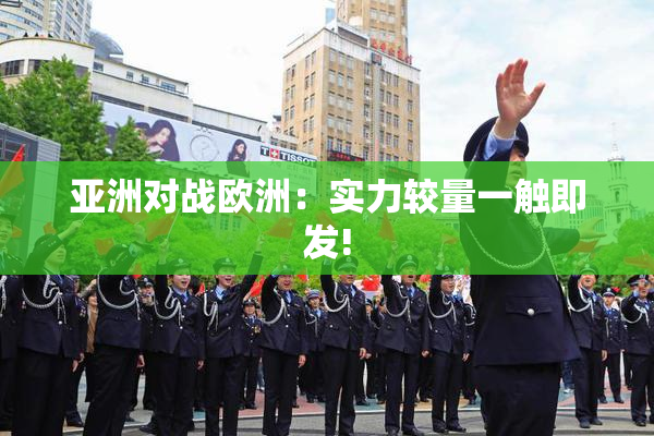 亚洲对战欧洲：实力较量一触即发!