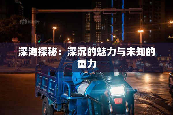 深海探秘：深沉的魅力与未知的重力