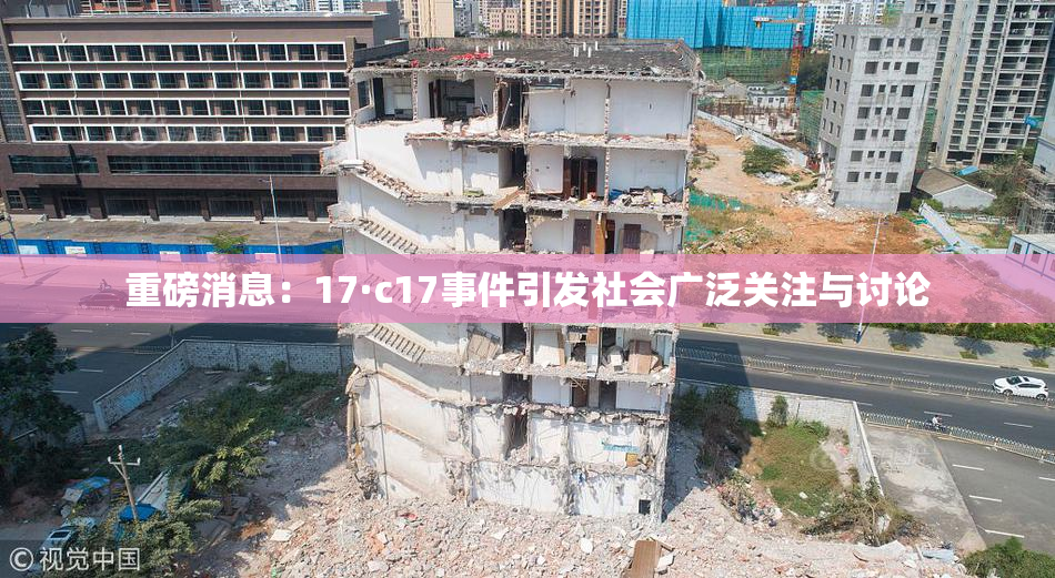 重磅消息：17·c17事件引发社会广泛关注与讨论