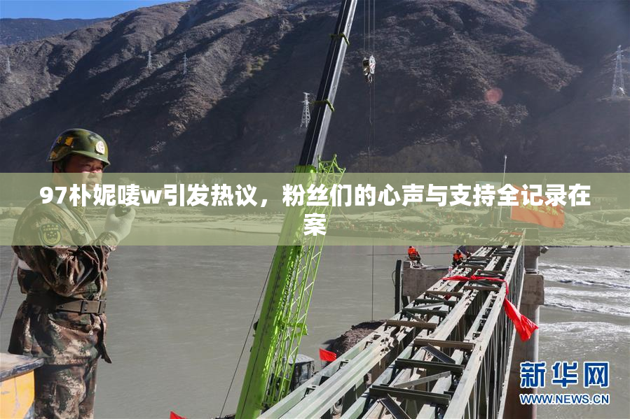 97朴妮唛w引发热议，粉丝们的心声与支持全记录在案