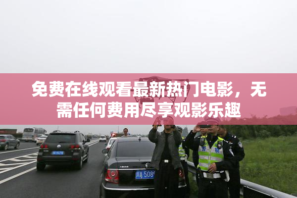 免费在线观看最新热门电影，无需任何费用尽享观影乐趣