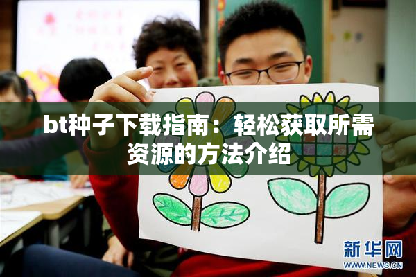 bt种子下载指南：轻松获取所需资源的方法介绍