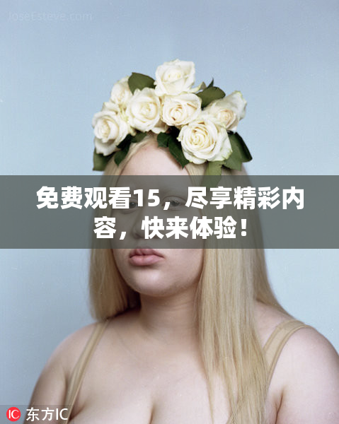 免费观看15，尽享精彩内容，快来体验！