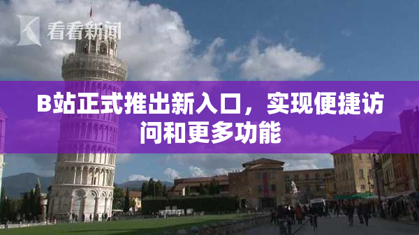 B站正式推出新入口，实现便捷访问和更多功能