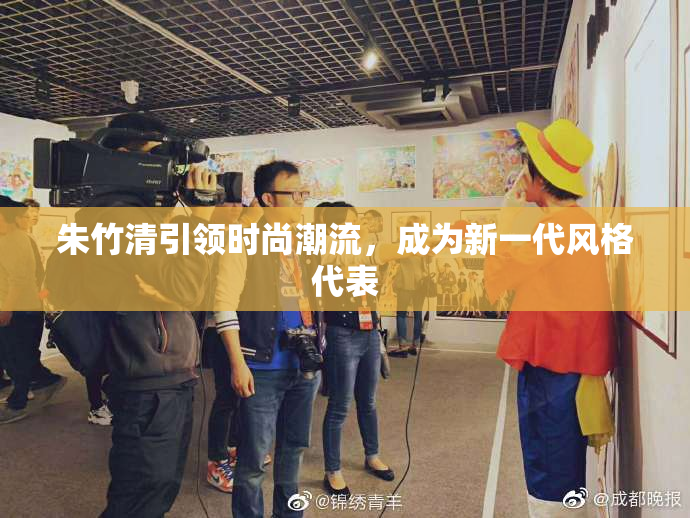 朱竹清引领时尚潮流，成为新一代风格代表