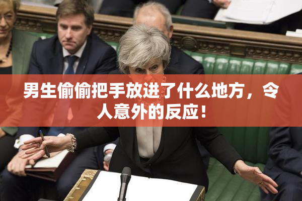 男生偷偷把手放进了什么地方，令人意外的反应！