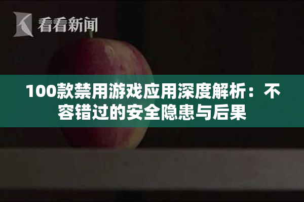 100款禁用游戏应用深度解析：不容错过的安全隐患与后果