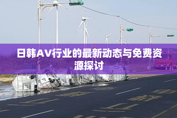 日韩AV行业的最新动态与免费资源探讨