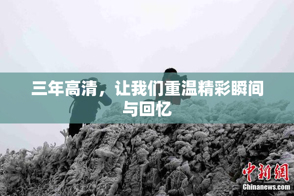 三年高清，让我们重温精彩瞬间与回忆