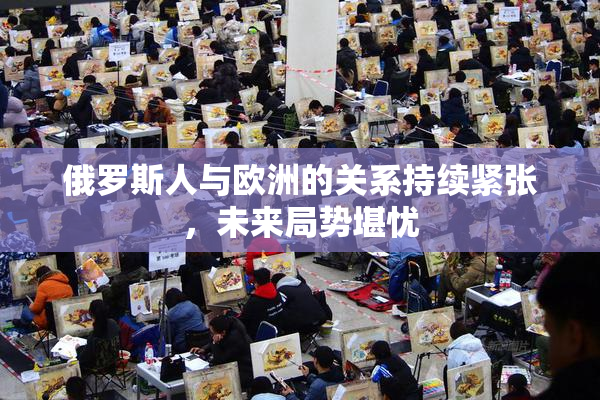 俄罗斯人与欧洲的关系持续紧张，未来局势堪忧
