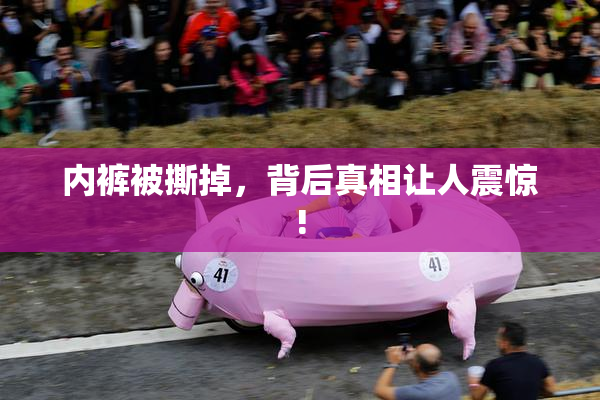 内裤被撕掉，背后真相让人震惊!