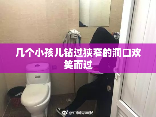 几个小孩儿钻过狭窄的洞口欢笑而过