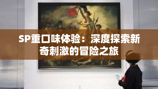SP重口味体验：深度探索新奇刺激的冒险之旅