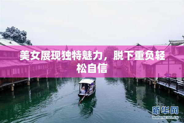 美女展现独特魅力，脱下重负轻松自信