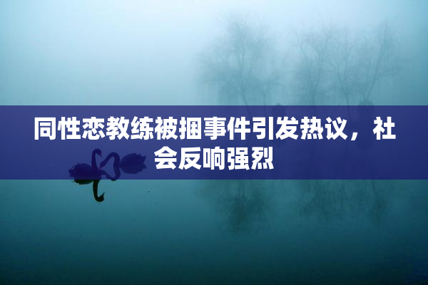 同性恋教练被捆事件引发热议，社会反响强烈