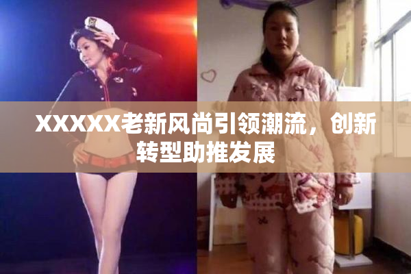 XXXXX老新风尚引领潮流，创新转型助推发展