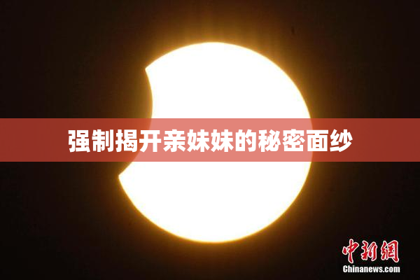 强制揭开亲妹妹的秘密面纱
