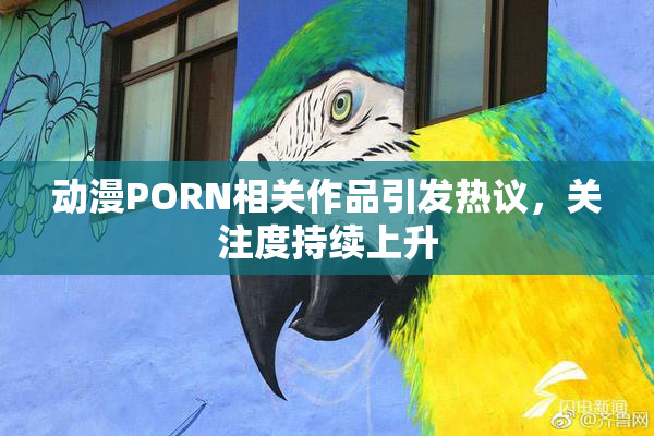 动漫PORN相关作品引发热议，关注度持续上升