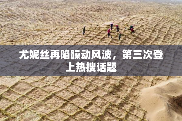 尤妮丝再陷躁动风波，第三次登上热搜话题