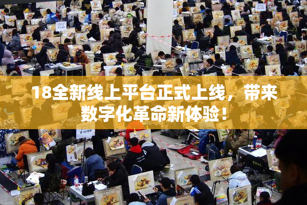 18全新线上平台正式上线，带来数字化革命新体验！