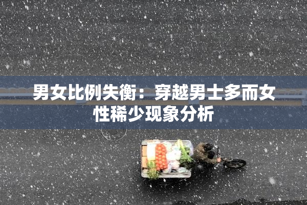 男女比例失衡：穿越男士多而女性稀少现象分析