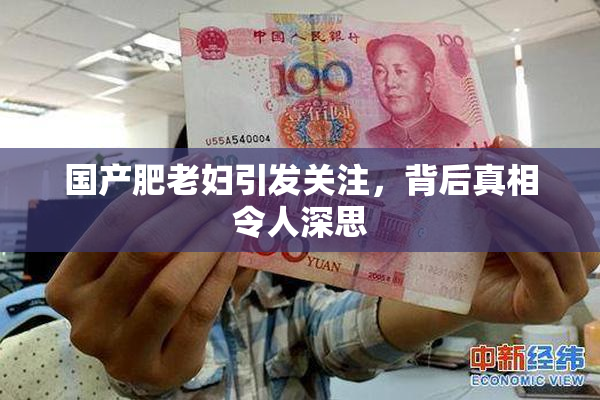 国产肥老妇引发关注，背后真相令人深思