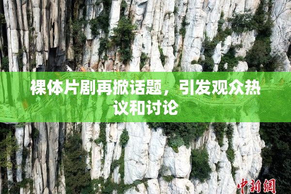 裸体片剧再掀话题，引发观众热议和讨论