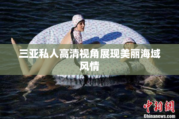 三亚私人高清视角展现美丽海域风情