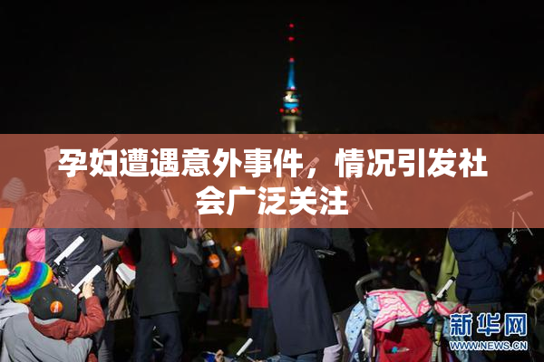 孕妇遭遇意外事件，情况引发社会广泛关注