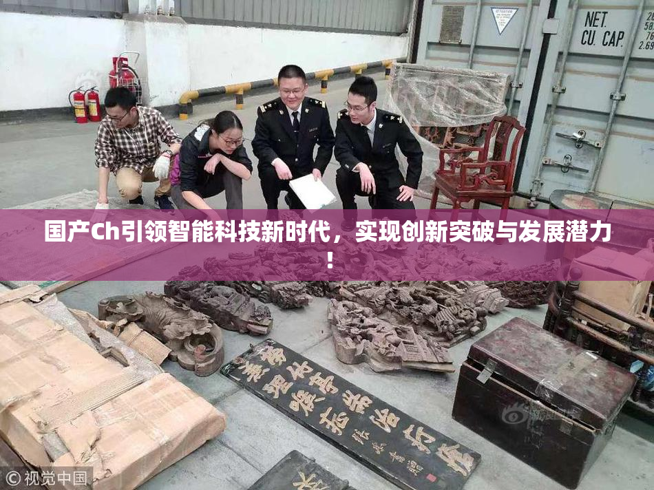 国产Ch引领智能科技新时代，实现创新突破与发展潜力！