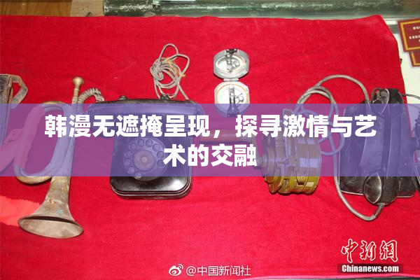 韩漫无遮掩呈现，探寻激情与艺术的交融