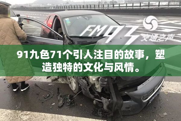 91九色71个引人注目的故事，塑造独特的文化与风情。